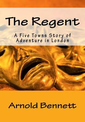 The Regent: A Five Towns Story of Adventure in London by Bennett, Arnold