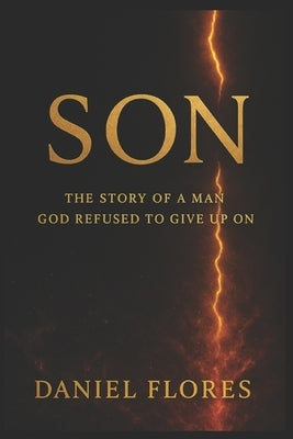 Son: The Story of a Man God Refused to Give Up On by Flores, Daniel