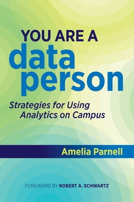 You Are a Data Person: Strategies for Using Analytics on Campus by Parnell, Amelia
