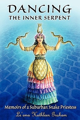 Dancing the Inner Serpent: Memoirs of a Suburban Snake Priestess by Graham, Le'ema Kathleen