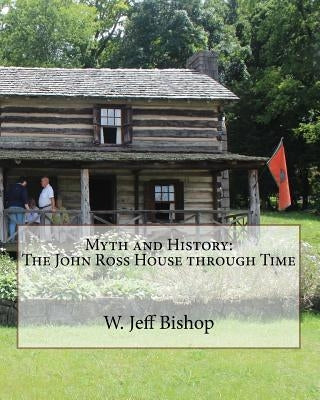Myth and History: The John Ross House through Time by Bishop, W. Jeff