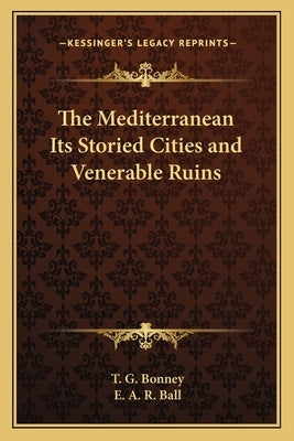 The Mediterranean Its Storied Cities and Venerable Ruins by Bonney, T. G.
