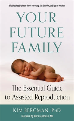 Your Future Family: The Essential Guide to Assisted Reproduction (What You Need to Know about Surrogacy, Egg Donation, and Sperm Donation) by Bergman, Kim