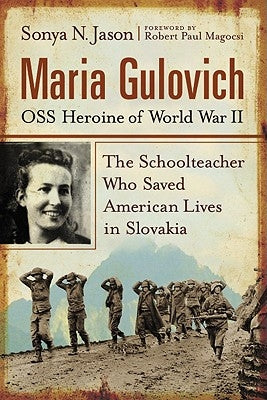 Maria Gulovich, OSS Heroine of World War II: The Schoolteacher Who Saved American Lives in Slovakia by Jason, Sonya N.
