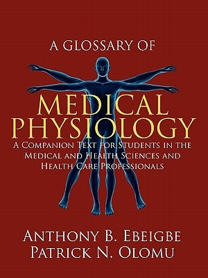 A Glossary of Medical Physiology: A Companion Text for Students in the Medical and Health Sciences and Health Care Professionals by Ebeigbe, Anthony B.