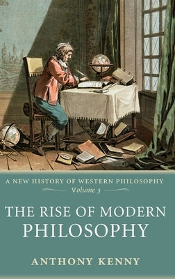 The Rise of Modern Philosophy: A New History of Western Philosophy, Volume 3 by Kenny, Anthony