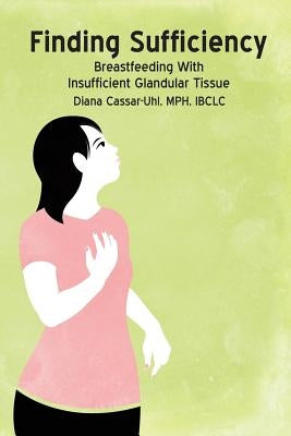 Finding Sufficiency: Breastfeeding With Insufficient Glandular Tissue by Cassar-Uhl, Diana