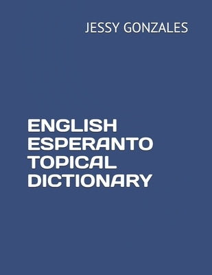 English Esperanto Topical Dictionary by Gonzales, Jessy