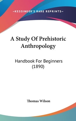 A Study Of Prehistoric Anthropology: Handbook For Beginners (1890) by Wilson, Thomas