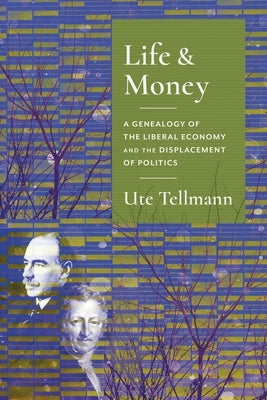 Life and Money: The Genealogy of the Liberal Economy and the Displacement of Politics by Tellmann, Ute Astrid