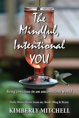 The Mindful, Intentional YOU: Being conscious in an unconscious world by Mitchell, Kimberly a.