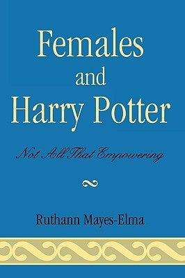 Females and Harry Potter: Not All That Empowering by Mayes-Elma, Ruthann