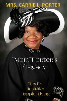 Mom Porter's Legacy: Tips for Healthier Happier Living by Porter, Carrie L.