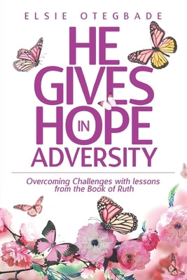 He GIves Hope in Adversity: Overcoming Challenges with Lessons from the Book of Ruth by Otegbade, Elsie