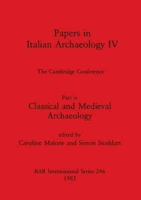 Papers in Italian Archaeology IV: The Cambridge Conference. Part iv - Classical and Medieval Archaeology by Malone, Caroline