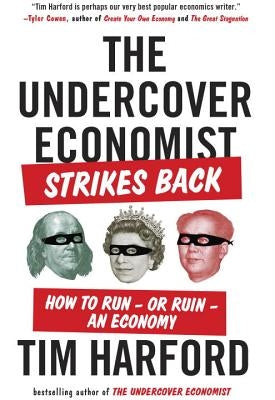 The Undercover Economist Strikes Back: How to Run--Or Ruin--An Economy by Harford, Tim