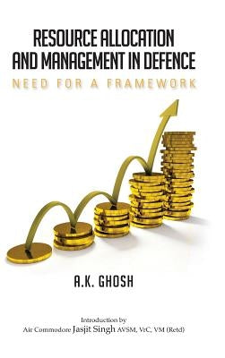 Resource Allocation and Management in Defence: Need for a Framework by Ghosh, A. K.
