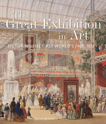 The Great Exhibition in Art: Picturing the First World's Fair, 1851 by Bryant, Julius