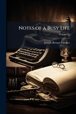 Notes of a Busy Life; Volume 02 by Foraker, Joseph Benson