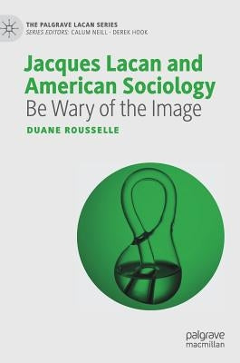 Jacques Lacan and American Sociology: Be Wary of the Image by Rousselle, Duane