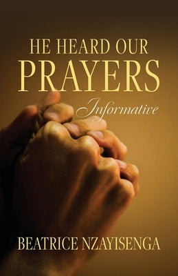 He Heard Our Prayers: Informative by Nzayisenga, Beatrice