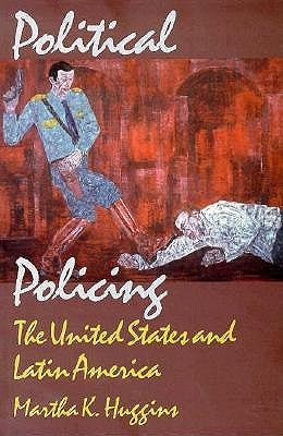 Political Policing: The United States and Latin America by Huggins, Martha K.
