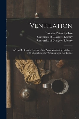 Ventilation [electronic Resource]: a Text-book to the Practice of the Art of Ventilating Buildings; With a Supplementary Chapter Upon Air Testing by Buchan, William Paton