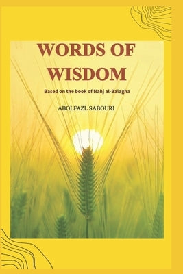 WORDS OF WISDOM Based on the book of Nahj al-Balagha by Sabouri, Abolfazl