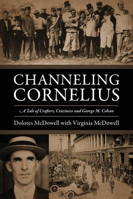 Channeling Cornelius: A Tale of Crafters, Craziness and George M. Cohan by McDowell, Dolores