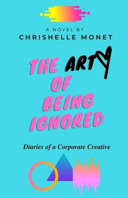 The Art of Being Ignored: Diaries of a Corporate Creative: Diaries of a Corporate Creative by Thomas, Chrishelle