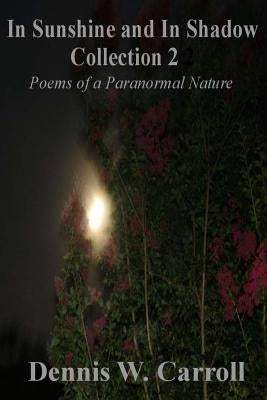 In Sunshine and In Shadow Collection 2: Poems of a Paranormal Nature by Carroll, Dennis W.