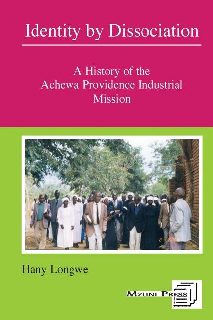 Identity by Dissociation. A History of the Achewa Providence Industrial Mission by Longwe, Hany Hannock