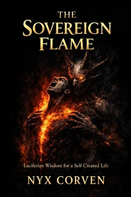 The Sovereign Flame: Luciferian Wisdom for a Self Created Life by Corven, Nyx
