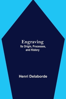 Engraving; Its Origin, Processes, and History by Delaborde, Henri