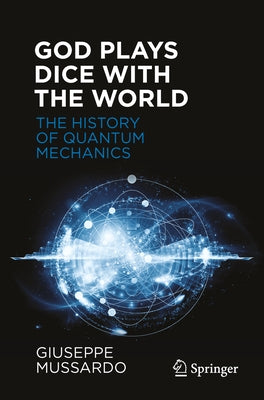 God Plays Dice with the World - The History of Quantum Mechanics by Mussardo, Giuseppe
