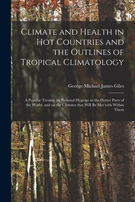 Climate and Health in Hot Countries and the Outlines of Tropical Climatology: a Popular Treatise on Personal Hygiene in the Hotter Parts of the World, by Giles, George Michael James 1853-1916