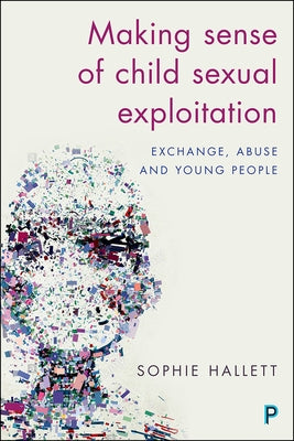 Making Sense of Child Sexual Exploitation: Exchange, Abuse and Young People by Hallett, Sophie