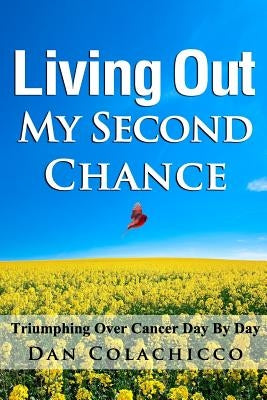 Living Out My Second Chance: Triumphing Over Cancer Day By Day by Colachicco, Dan a.