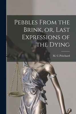 Pebbles From the Brink, or, Last Expressions of the Dying [microform] by Pritchard, M. C.