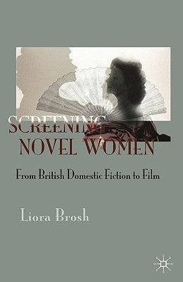 Screening Novel Women: From British Domestic Fiction to Film by Brosh, Liora