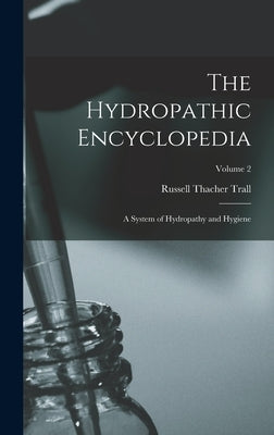 The Hydropathic Encyclopedia: A System of Hydropathy and Hygiene; Volume 2 by Trall, Russell Thacher