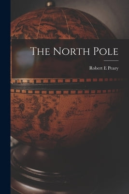 The North Pole by Peary, Robert E.