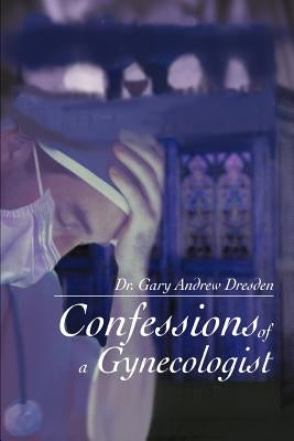 Confessions of a Gynecologist by Dresden, Gary Andrew
