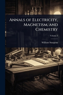 Annals of Electricity, Magnetism, and Chemistry by Sturgeon, William