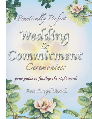 Practically Perfect Wedding & Commitment Ceremonies: Your guide to finding the right words by Booth, Angel