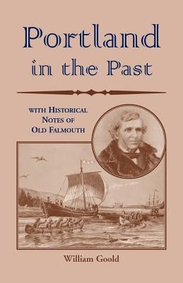 Portland in the Past With Historical Notes of Old Falmouth by Goold, William