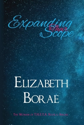 Expanding Their Scope: The Women of T.H.E.T.A. Book 1: Abigail by Borae, Elizabeth
