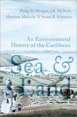 Sea and Land: An Environmental History of the Caribbean by Morgan, Philip J.