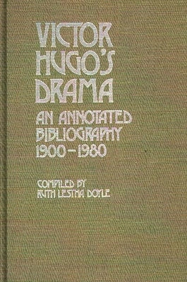 Victor Hugo's Drama: An Annotated Bibliography, 1900-1980 by Doyle, Ruth L.