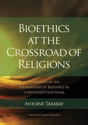 Bioethics at the Crossroad of Religions - Thoughts on the Foundations of Bioethics in Christianity and Islam by Tarabay, Antoine